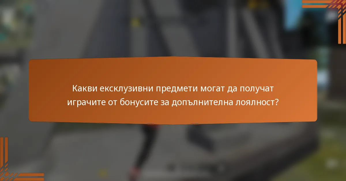 Какви ексклузивни предмети могат да получат играчите от бонусите за допълнителна лоялност?