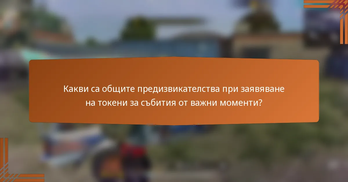 Какви са общите предизвикателства при заявяване на токени за събития от важни моменти?