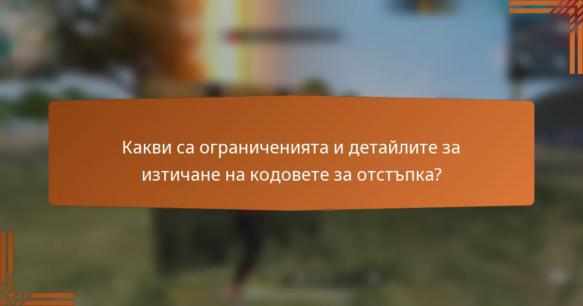 Какви са ограниченията и детайлите за изтичане на кодовете за отстъпка?