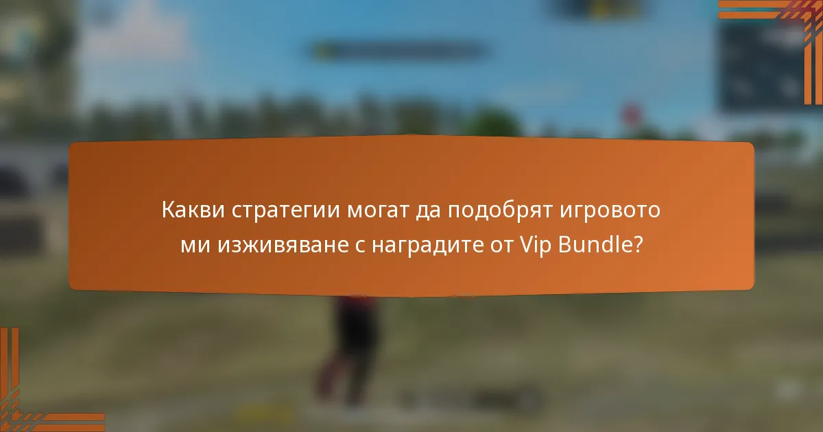 Какви стратегии могат да подобрят игровото ми изживяване с наградите от Vip Bundle?