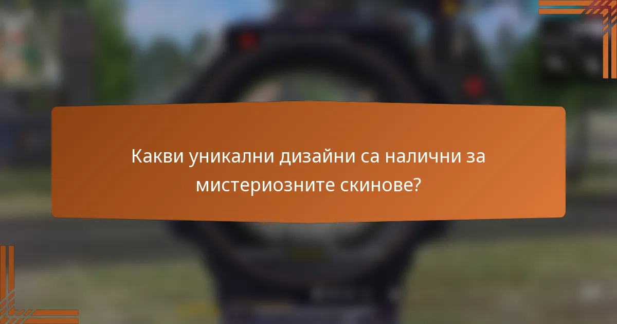 Какви уникални дизайни са налични за мистериозните скинове?
